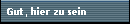 Gut, hier zu sein