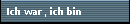 Ich war, ich bin