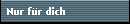 Nur f�r dich